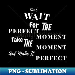 Dont Wait For The Perfect Moment - Text White - Vintage Sublimation PNG Download - Unleash Your Inner Rebellion