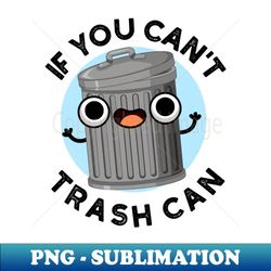If You Cant Trash Can Cute Garbage Pun - Unique Sublimation PNG Download - Unlock Vibrant Sublimation Designs