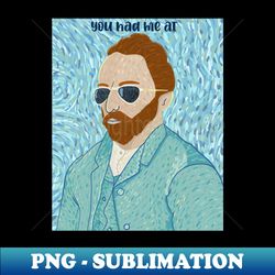 You had me at Van Gogh - Digital Sublimation Download File - Stunning Sublimation Graphics