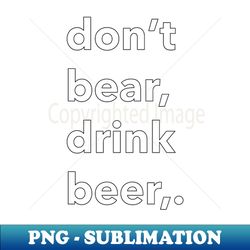 dont bear drink beer - png sublimation digital download - perfect for personalization