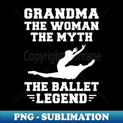 Legendary Grandma Ballet - Hilarious Tee for Dance-Loving Grandmas - PNG Transparent Sublimation File - Instantly Transform Your Sublimation Projects