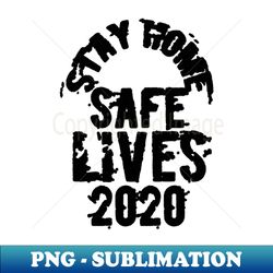Stay home safe lives 2020 - Artistic Sublimation Digital File - Transform Your Sublimation Creations