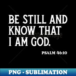 be still and know that i am god - psalm 4610 - artistic sublimation digital file - bring your designs to life