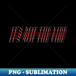 Its Not The Vibe - Premium PNG Sublimation File - Fashionable and Fearless