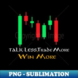 Talk Less Trade More Win More Forex - Instant Sublimation Digital Download - Perfect for Sublimation Art
