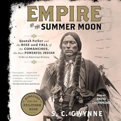 Empire of the Summer Moon: Quanah Parker and the Rise and Fall of the Comanches, the Most Powerful Indian Tribe in Ameri