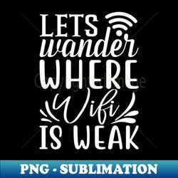 Lets Wander Where Wifi is Weak Internet Humor - Exclusive Sublimation Digital File - Perfect for Personalization