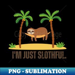 I am Just Slothful Sloths - Premium PNG Sublimation File - Vibrant and Eye-Catching Typography