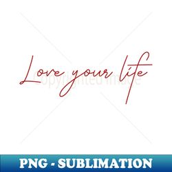 Love your life - Instant Sublimation Digital Download - Create with Confidence