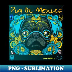 Pug in Mexico - Stylish Sublimation Digital Download - Defying the Norms