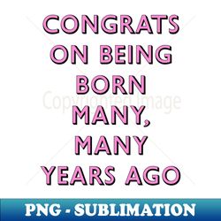 Congrats on being born many many years ago - Retro PNG Sublimation Digital Download - Add a Festive Touch to Every Day