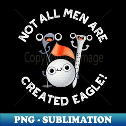 NOt All Men Are Created Eagle Cute Golf Pun - Professional Sublimation Digital Download - Vibrant and Eye-Catching Typography