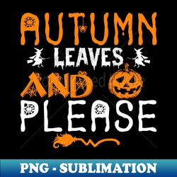Autumn Leaves and pumpkin please - High-Quality PNG Sublimation Download - Capture Imagination with Every Detail