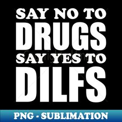 Say no to Drugs Say yes to Dilfs - Instant PNG Sublimation Download - Perfect for Sublimation Art