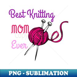 best knitting mom ever - instant png sublimation download - bold & eye-catching