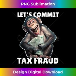 Funny Let's Commit Tax Fraud Monkey Outfit Tax Day Sayings - Crafted Sublimation Digital Download - Animate Your Creative Concepts