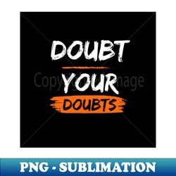 Doubt your doubts - Signature Sublimation PNG File - Boost Your Success with this Inspirational PNG Download