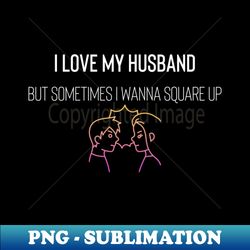 i love my husband but sometimes i wanna square up - instant sublimation digital download - create with confidence