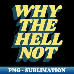 Why The Hell Not - Sublimation-Ready PNG File - Instantly Transform Your Sublimation Projects