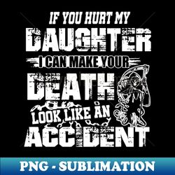 If You Hurt My Daughter I Can Make Your Death Look Like An Accident Daughter - Artistic Sublimation Digital File - Defying the Norms