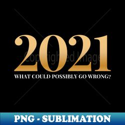 2021 What Could Possibly Go Wrong - Exclusive Sublimation Digital File - Add a Festive Touch to Every Day