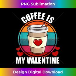 Coffee Is My Valentine Coffee Lover Valentine's Day - Timeless PNG Sublimation Download - Access the Spectrum of Sublimation Artistry