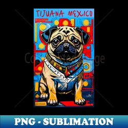 Pug in Mexico 8 TIJUANA - Vintage Sublimation PNG Download - Revolutionize Your Designs