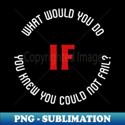 What would you do if you knew you could not fail - Special Edition Sublimation PNG File - Unleash Your Creativity
