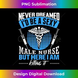 I Never Thought I'd Be A Sexy Male Nurse Humorous T Shirt - Minimalist Sublimation Digital File - Ideal for Imaginative Endeavors