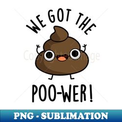 We Got The Poo-wer Funny Poop Pun - Premium Sublimation Digital Download - Create with Confidence