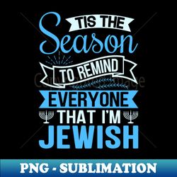 Tis The Season To Remind Everyone That Im Jewish - PNG Sublimation Digital Download - Capture Imagination with Every Detail