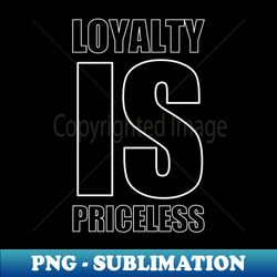 Loyalty Is Priceless - Special Edition Sublimation PNG File - Bold & Eye-catching