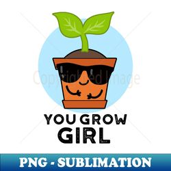 You Grow Girl Cute Plant Pun - Trendy Sublimation Digital Download - Perfect for Personalization