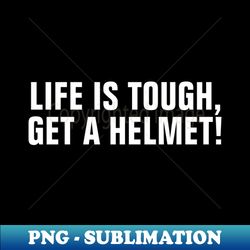 Lifes Tough Get a Helmet - High-Quality PNG Sublimation Download - Create with Confidence