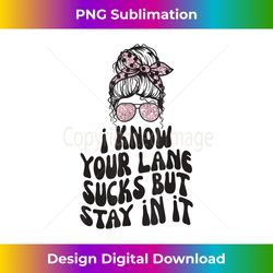 I Know Your Lane Sucks But Stay In It Messy Bun - Edgy Sublimation Digital File - Rapidly Innovate Your Artistic Vision