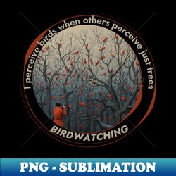 Birdwatching I perceive birds when others perceive just trees - Exclusive Sublimation Digital File - Boost Your Success with this Inspirational PNG Download
