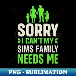 Sorry I Cant My Sims Family Needs Me - Artistic Sublimation Digital File - Boost Your Success with this Inspirational PNG Download