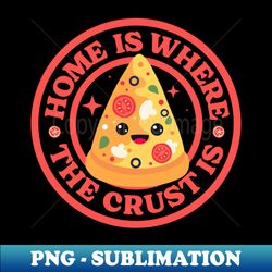 Home Is Where The Crust Is - Pizza Puns - Modern Sublimation PNG File - Create with Confidence