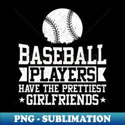 Baseball players have the Prettiest Girlfriends Funny Baseball - Vintage Sublimation PNG Download - Unlock Vibrant Sublimation Designs
