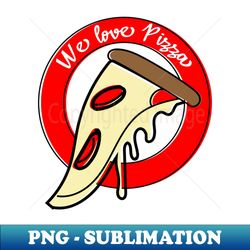 We Love Pizza - PNG Transparent Digital Download File for Sublimation - Create with Confidence