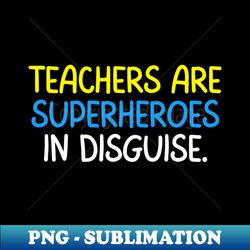 Teacher Quote Teachers Are Superheroes In Disguise - Unique Sublimation PNG Download - Defying the Norms