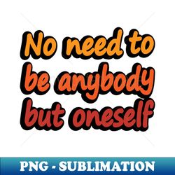 No need to be anybody but oneself - Decorative Sublimation PNG File - Create with Confidence