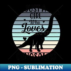 Just a girl who loves Dinosaurs 10 - Exclusive Sublimation Digital File - Boost Your Success with this Inspirational PNG Download