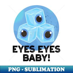 Eyes Eyes Baby Cute Ice Eyeballs Pun - High-Quality PNG Sublimation Download - Stunning Sublimation Graphics