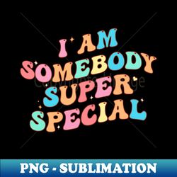 I am Somebody Super Special - Exclusive PNG Sublimation Download - Instantly Transform Your Sublimation Projects
