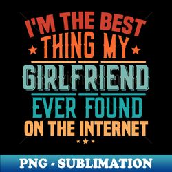 Im The Best Thing My Girlfriend Ever Found On The Internet - Elegant Sublimation PNG Download - Transform Your Sublimation Creations