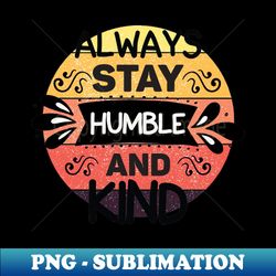 Always stay humble and kind - Vintage Sublimation PNG Download - Perfect for Sublimation Art