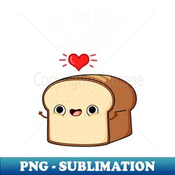 All You Need Is Loaf Cute Bread Pun - Digital Sublimation Download File - Perfect for Sublimation Art