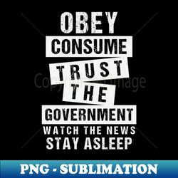 Obey Consume Trust The Government Watch The News Stay Asleep - Trendy Sublimation Digital Download - Bring Your Designs to Life