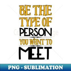 Be the type of person you want to meet - Retro PNG Sublimation Digital Download - Enhance Your Apparel with Stunning Detail